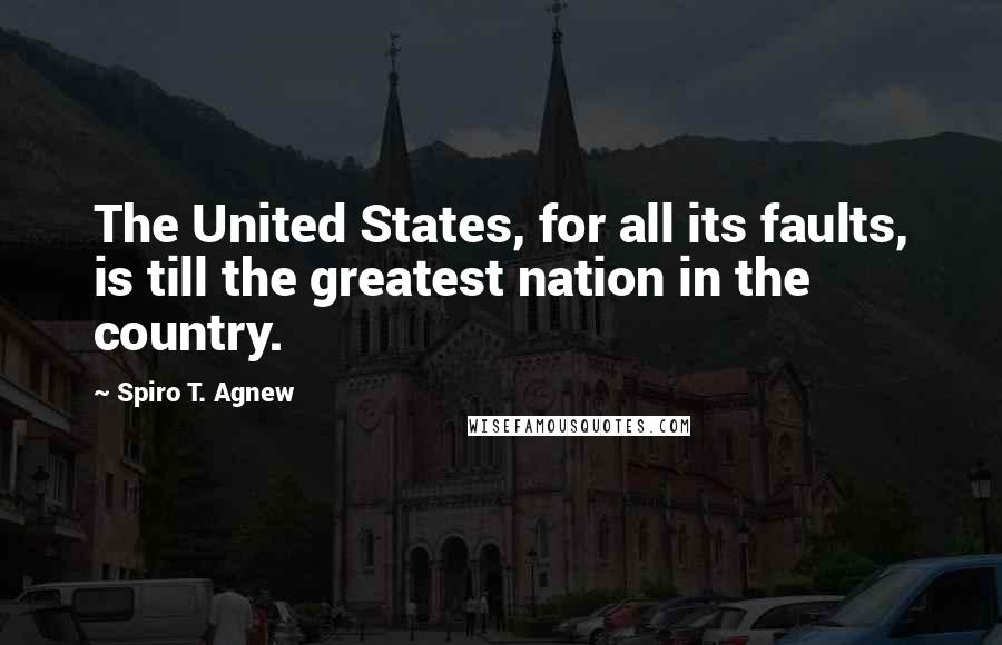 Spiro T. Agnew quotes: The United States, for all its faults, is till the greatest nation in the country.