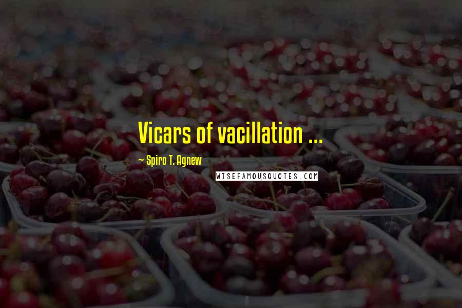 Spiro T. Agnew quotes: Vicars of vacillation ...
