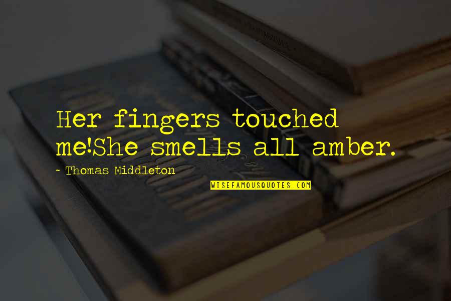 Spirtitual Quotes By Thomas Middleton: Her fingers touched me!She smells all amber. Spirtitual Quotes By Thomas Middleton: Her fingers touched me!She smells all amber.