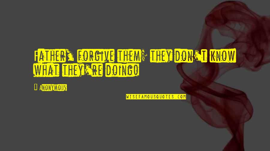 Spirtual Quotes By Anonymous: Father, forgive them; they don't know what they're