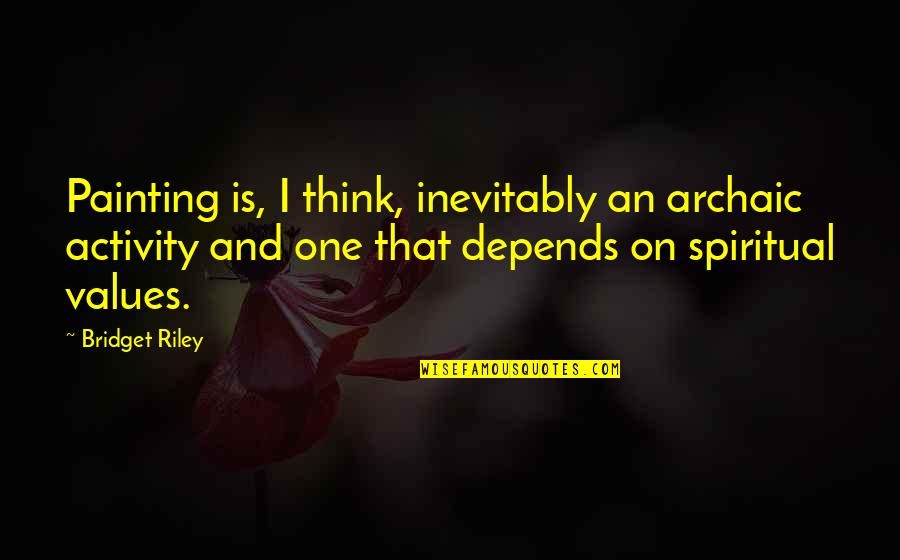 Spirutal Quotes By Bridget Riley: Painting is, I think, inevitably an archaic activity