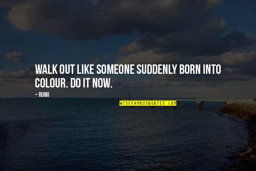 Spisso Latin Quotes By Rumi: Walk out like someone suddenly born into colour.