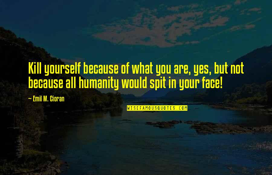 Spit In My Face Quotes By Emil M. Cioran: Kill yourself because of what you are, yes,