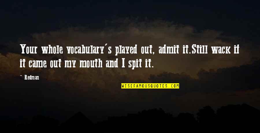 Spit In Your Mouth Quotes By Redman: Your whole vocabulary's played out, admit it.Still wack Spit In Your Mouth Quotes By Redman: Your whole vocabulary's played out, admit it.Still wack