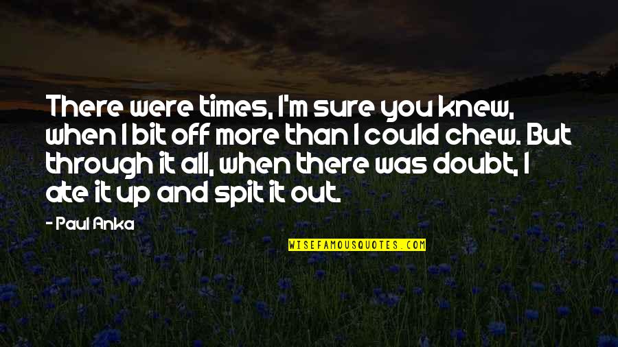 Spit It Out Quotes By Paul Anka: There were times, I'm sure you knew, when