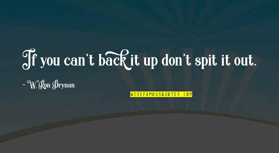 Spit It Out Quotes By W. Ron Drynan: If you can't back it up don't spit