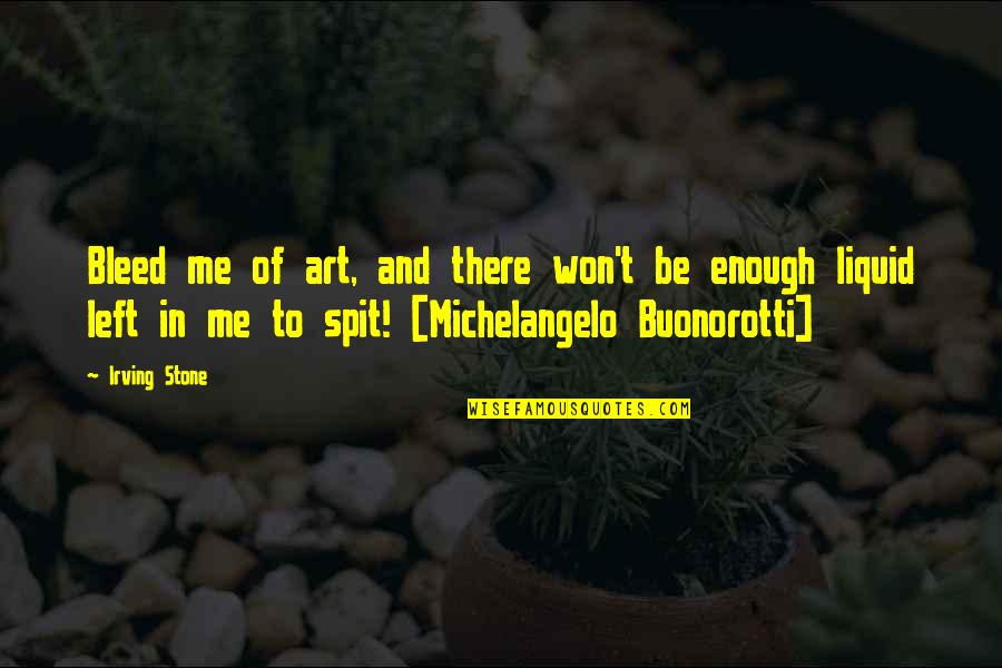 Spit Me Out Quotes By Irving Stone: Bleed me of art, and there won't be Spit Me Out Quotes By Irving Stone: Bleed me of art, and there won't be
