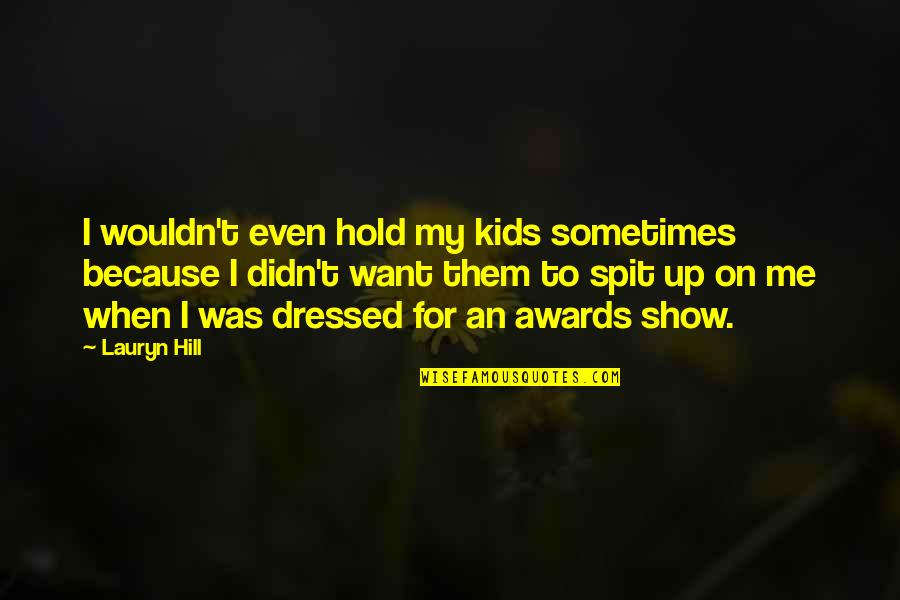Spit Me Out Quotes By Lauryn Hill: I wouldn't even hold my kids sometimes because Spit Me Out Quotes By Lauryn Hill: I wouldn't even hold my kids sometimes because