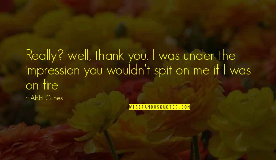 Spit On Me Quotes By Abbi Glines: Really? well, thank you. I was under the