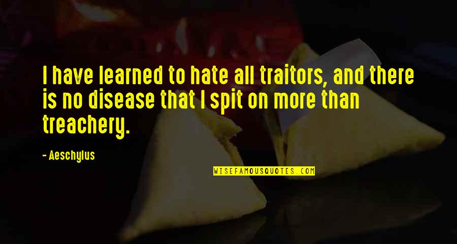 Spit Quotes By Aeschylus: I have learned to hate all traitors, and