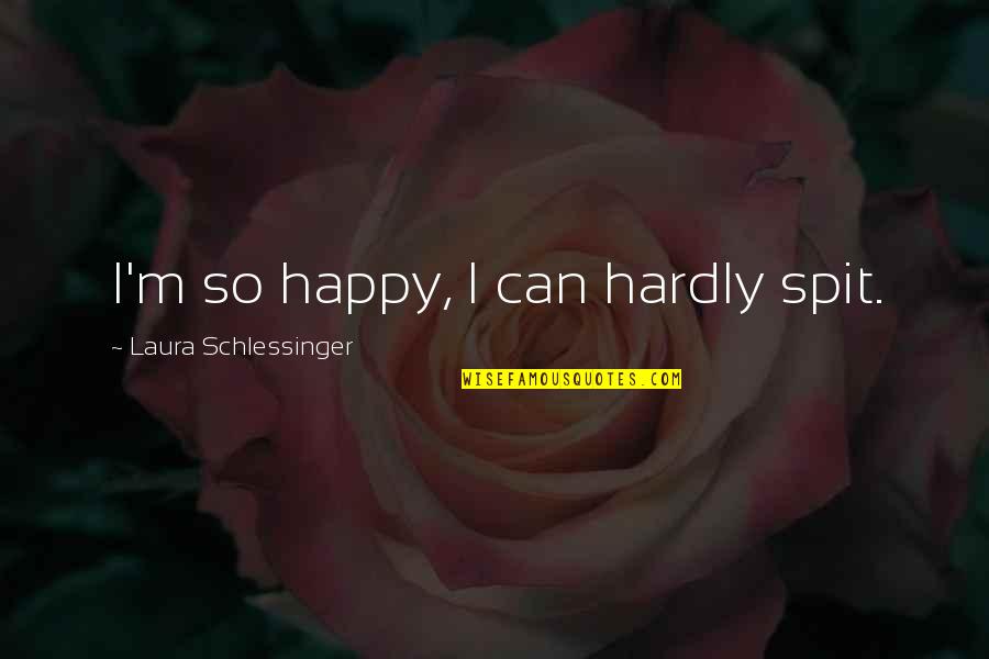 Spit Quotes By Laura Schlessinger: I'm so happy, I can hardly spit.