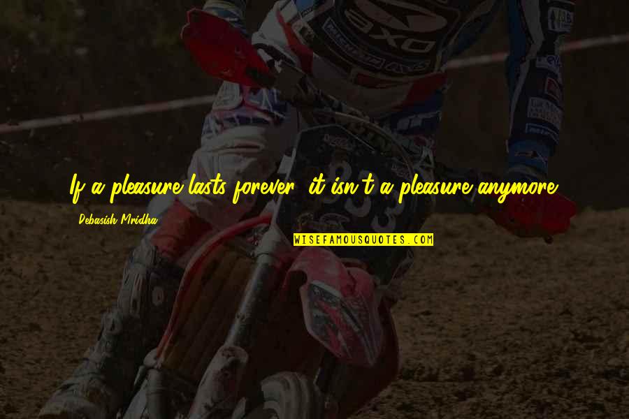 Spit Roast Quotes By Debasish Mridha: If a pleasure lasts forever, it isn't a