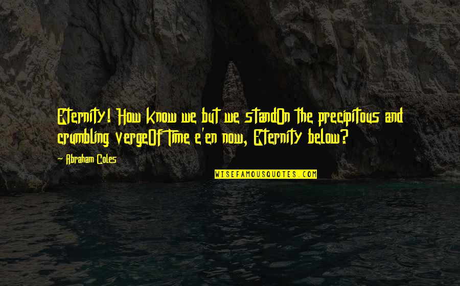 Spit Your Dummy Out Quotes By Abraham Coles: Eternity! How know we but we standOn the Spit Your Dummy Out Quotes By Abraham Coles: Eternity! How know we but we standOn the