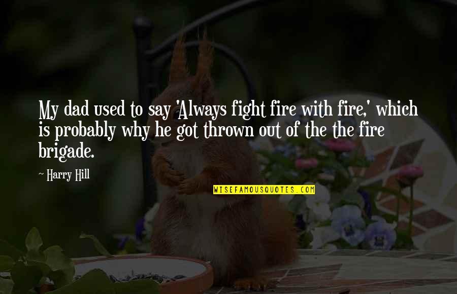 Spitball Pitch Quotes By Harry Hill: My dad used to say 'Always fight fire