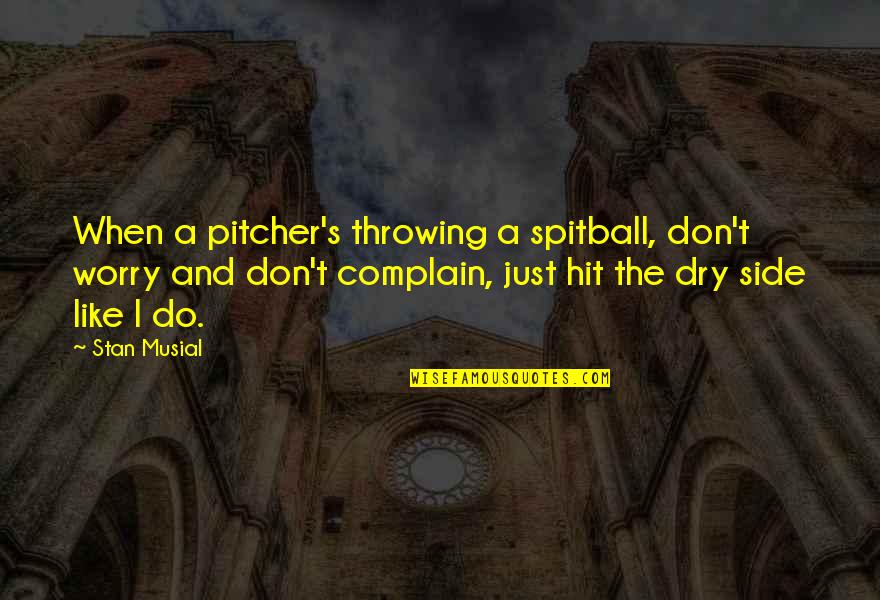 Spitball Quotes By Stan Musial: When a pitcher's throwing a spitball, don't worry