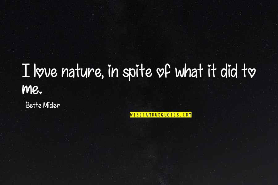 Spite Me Quotes By Bette Midler: I love nature, in spite of what it
