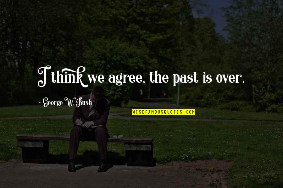 Spiteful Ex Boyfriend Quotes By George W. Bush: I think we agree, the past is over.