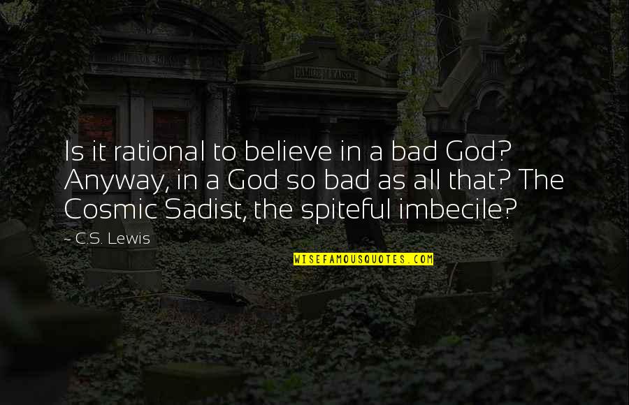 Spiteful Quotes By C.S. Lewis: Is it rational to believe in a bad