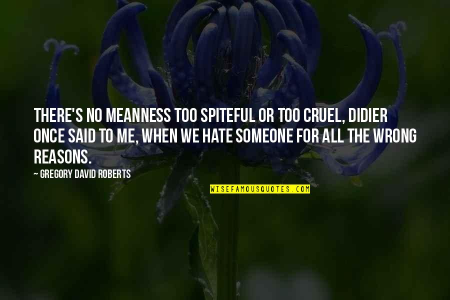 Spiteful Quotes By Gregory David Roberts: There's no meanness too spiteful or too cruel, Spiteful Quotes By Gregory David Roberts: There's no meanness too spiteful or too cruel,