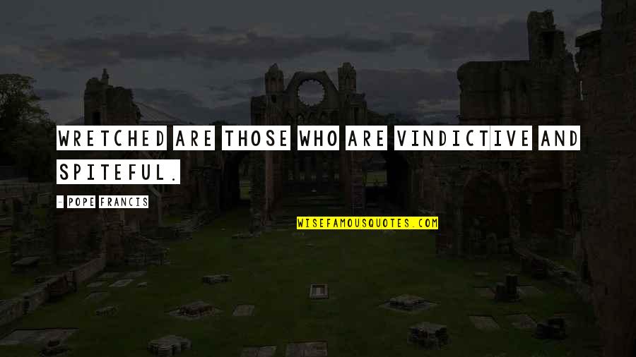 Spiteful Quotes By Pope Francis: Wretched are those who are vindictive and spiteful.