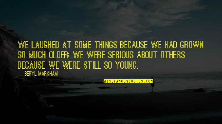 Spiter Quotes By Beryl Markham: We laughed at some things because we had Spiter Quotes By Beryl Markham: We laughed at some things because we had