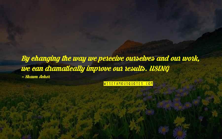Spiteri Builders Quotes By Shawn Achor: By changing the way we perceive ourselves and Spiteri Builders Quotes By Shawn Achor: By changing the way we perceive ourselves and