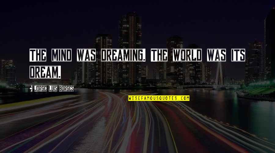 Spitfires Quotes By Jorge Luis Borges: The mind was dreaming. The world was its Spitfires Quotes By Jorge Luis Borges: The mind was dreaming. The world was its