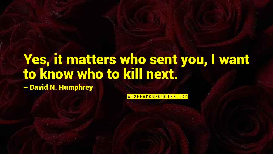 Spitieri Quotes By David N. Humphrey: Yes, it matters who sent you, I want Spitieri Quotes By David N. Humphrey: Yes, it matters who sent you, I want