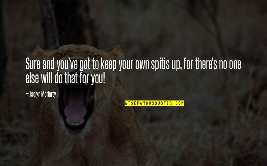 Spitis Quotes By Jaclyn Moriarty: Sure and you've got to keep your own Spitis Quotes By Jaclyn Moriarty: Sure and you've got to keep your own