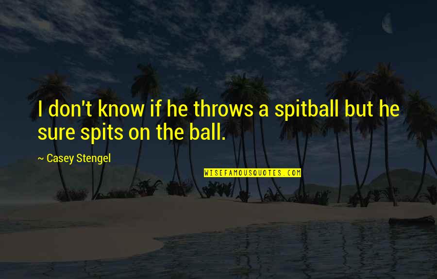 Spits Quotes By Casey Stengel: I don't know if he throws a spitball