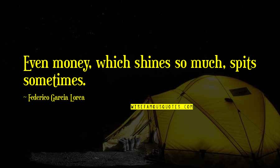 Spits Quotes By Federico Garcia Lorca: Even money, which shines so much, spits sometimes. Spits Quotes By Federico Garcia Lorca: Even money, which shines so much, spits sometimes.