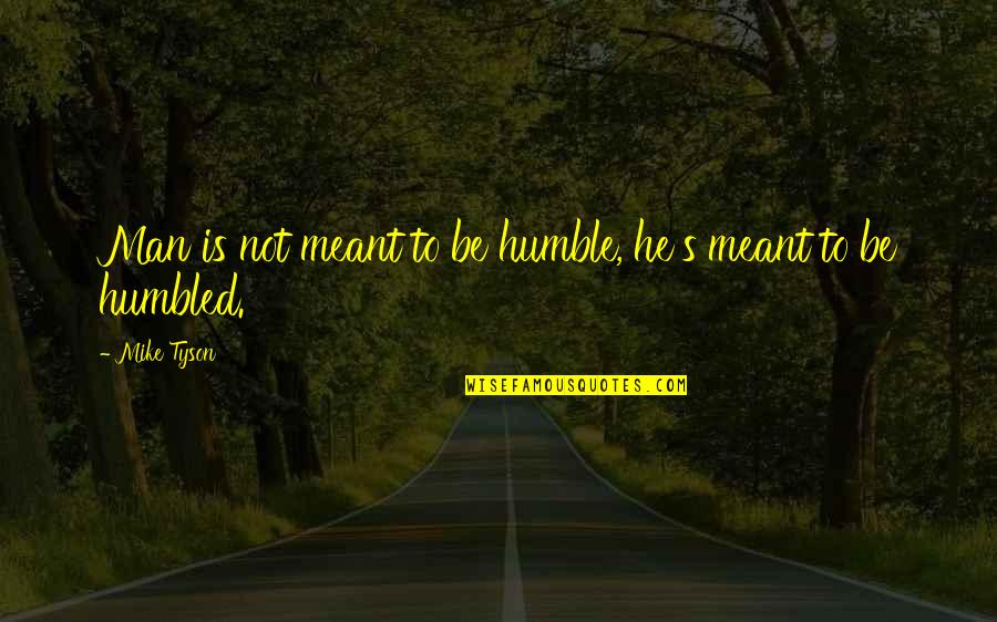 Spitted Out Quotes By Mike Tyson: Man is not meant to be humble, he's