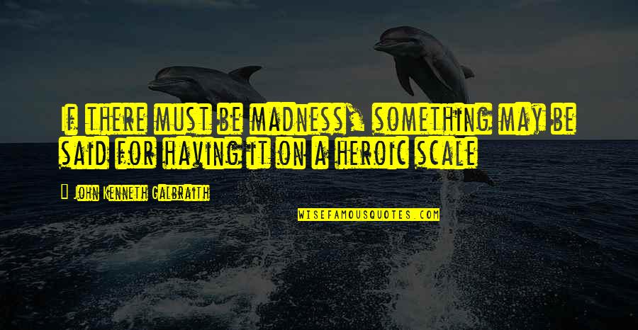 Spitted Quotes By John Kenneth Galbraith: If there must be madness, something may be