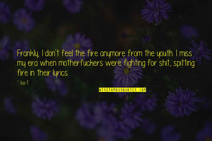 Spitting Fire Quotes By Ice-T: Frankly, I don't feel the fire anymore from Spitting Fire Quotes By Ice-T: Frankly, I don't feel the fire anymore from