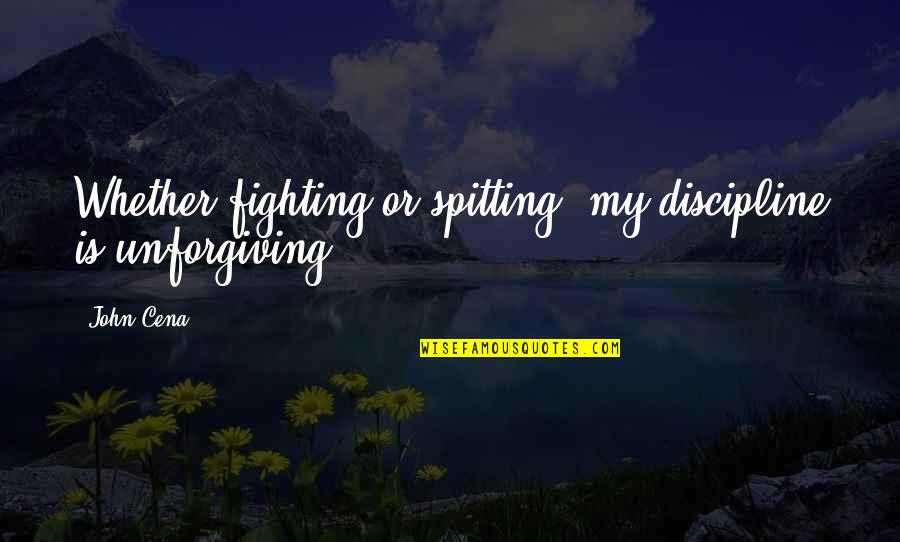 Spitting Quotes By John Cena: Whether fighting or spitting, my discipline is unforgiving!