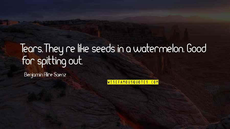 Spitting Up Quotes By Benjamin Alire Saenz: Tears. They're like seeds in a watermelon. Good