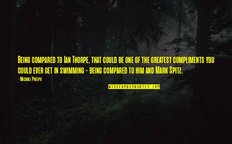 Spitz Quotes By Michael Phelps: Being compared to Ian Thorpe, that could be Spitz Quotes By Michael Phelps: Being compared to Ian Thorpe, that could be