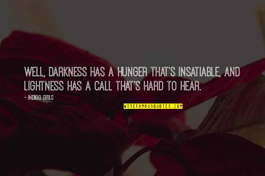 Spitzenhund Quotes By Indigo Girls: Well, darkness has a hunger that's insatiable, and Spitzenhund Quotes By Indigo Girls: Well, darkness has a hunger that's insatiable, and