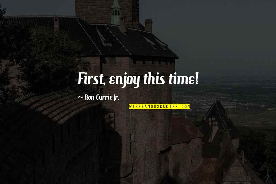 Spitzenkandidaten Quotes By Ron Currie Jr.: First, enjoy this time!