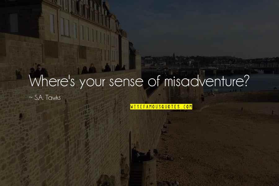 Spitzlead Quotes By S.A. Tawks: Where's your sense of misadventure? Spitzlead Quotes By S.A. Tawks: Where's your sense of misadventure?