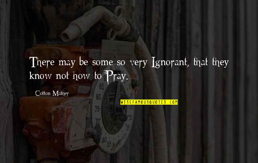 Spiver Gordon Quotes By Cotton Mather: There may be some so very Ignorant, that