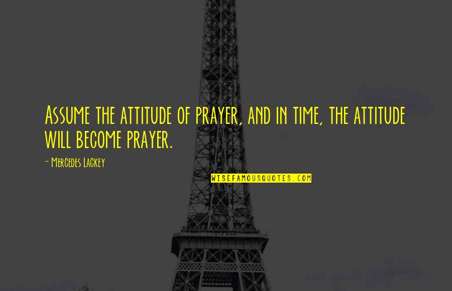 Spivey Quotes By Mercedes Lackey: Assume the attitude of prayer, and in time,