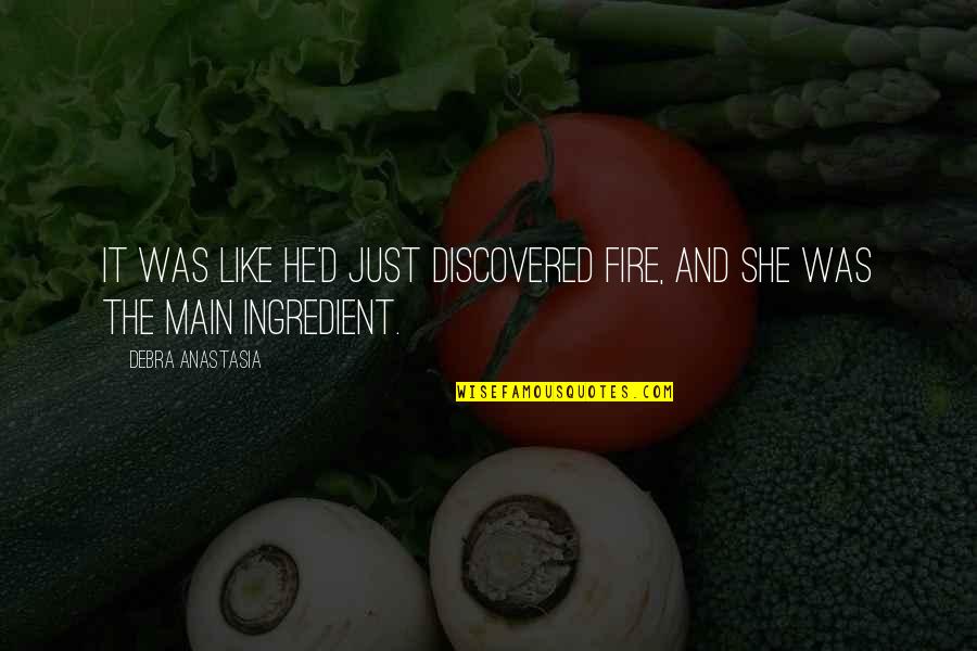 Spizzoucco Quotes By Debra Anastasia: It was like he'd just discovered fire, and Spizzoucco Quotes By Debra Anastasia: It was like he'd just discovered fire, and