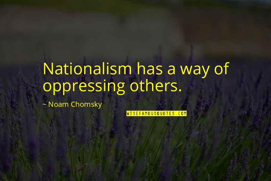 Spks Medical Institute Quotes By Noam Chomsky: Nationalism has a way of oppressing others. Spks Medical Institute Quotes By Noam Chomsky: Nationalism has a way of oppressing others.