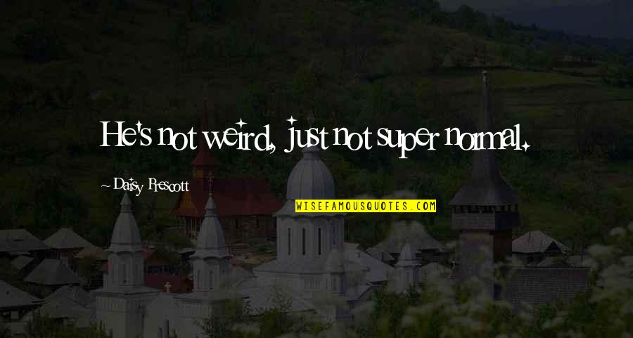 S'plainin Quotes By Daisy Prescott: He's not weird, just not super normal.