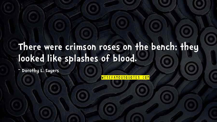 Splashes Quotes By Dorothy L. Sayers: There were crimson roses on the bench; they