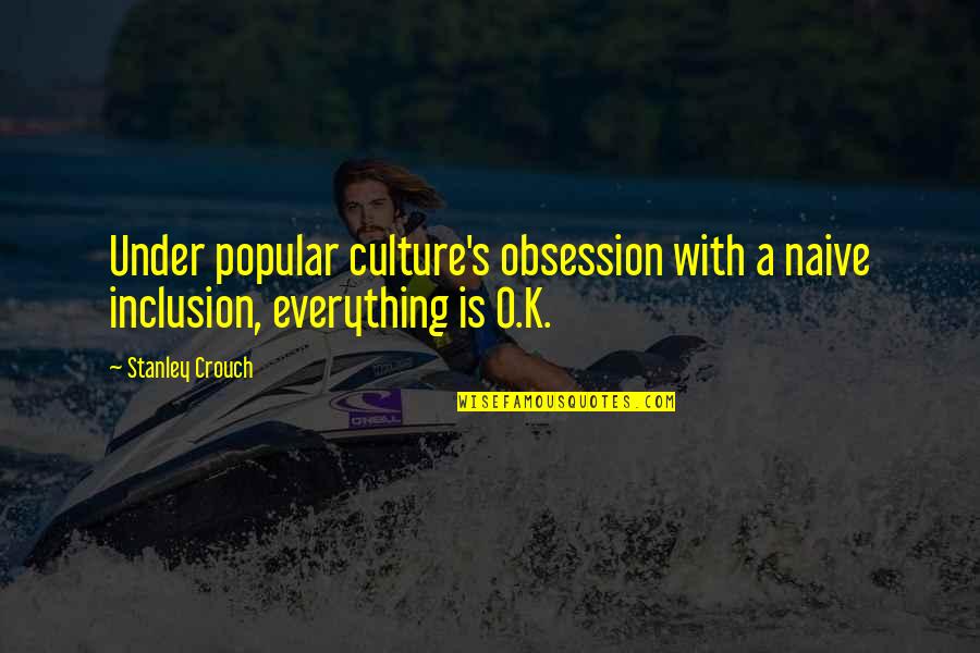 Splashiest Quotes By Stanley Crouch: Under popular culture's obsession with a naive inclusion,