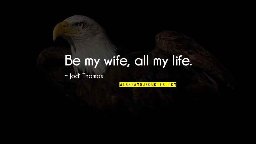 Splatted Quotes By Jodi Thomas: Be my wife, all my life.