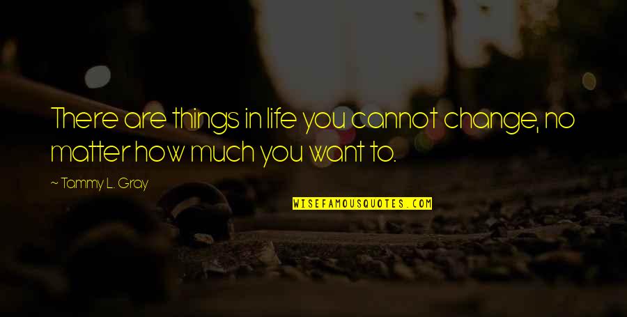 Splaying Urination Quotes By Tammy L. Gray: There are things in life you cannot change,