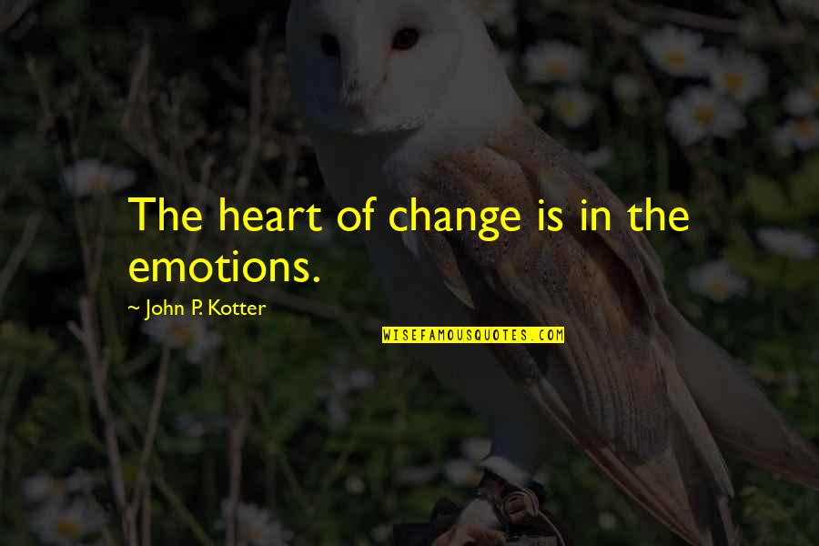 Spleens Quotes By John P. Kotter: The heart of change is in the emotions.